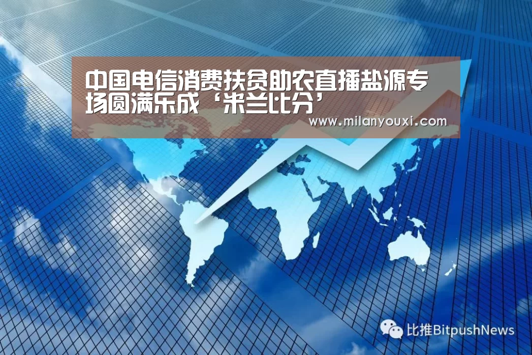 中国电信消费扶贫助农直播盐源专场圆满乐成‘米兰比分’(图7) 米兰比分