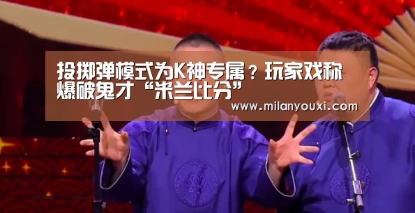 投掷弹模式为K神专属?玩家戏称爆破鬼才“米兰比分”(图1) 米兰直播