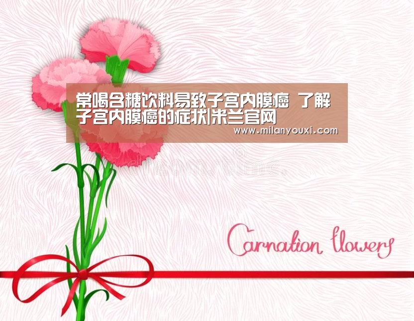常喝含糖饮料易致子宫内膜癌 了解子宫内膜癌的症状|米兰官网(图1) 米兰比分