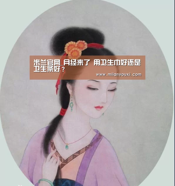 米兰官网_月经来了 用卫生巾好还是卫生条好?(图2) 米兰官网