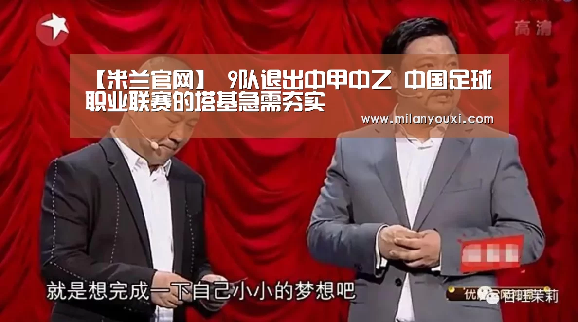 【米兰官网】
9队退出中甲中乙 中国足球职业联赛的塔基急需夯实(图3) 米兰直播