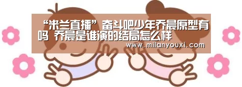 “米兰直播”奋斗吧少年乔晨原型有吗 乔晨是谁演的结局怎么样(图1) 米兰官网