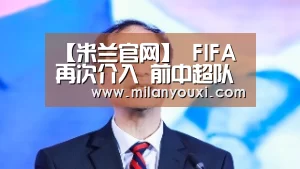 【米兰官网】
FIFA再次介入 前中超队遭重罚3000万 中国足球形象受损(图1) 米兰比分